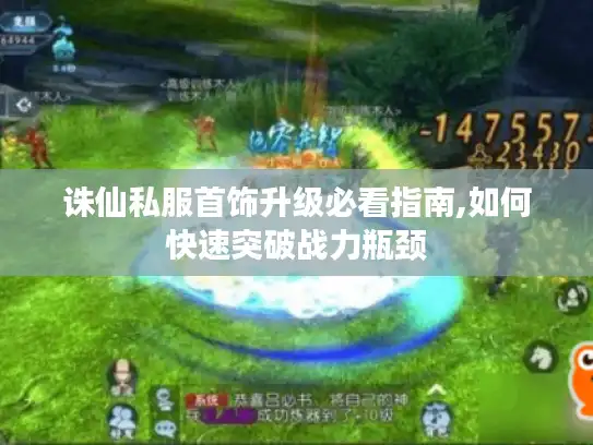 诛仙私服首饰升级必看指南,如何快速突破战力瓶颈 诛仙私服首饰升级必看指南,如何快速突破战力瓶颈