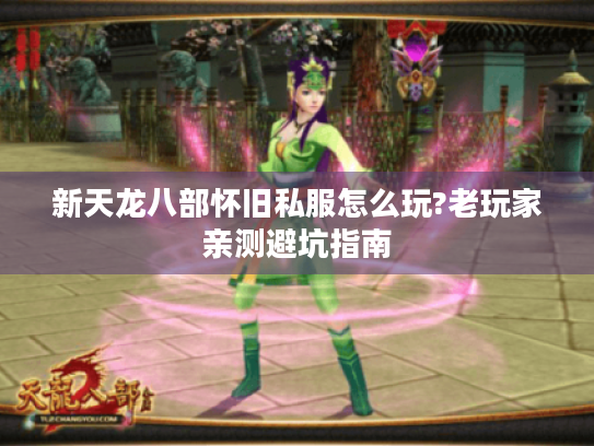 新天龙八部怀旧私服怎么玩?老玩家亲测避坑指南 新天龙八部怀旧私服怎么玩?老玩家亲测避坑指南