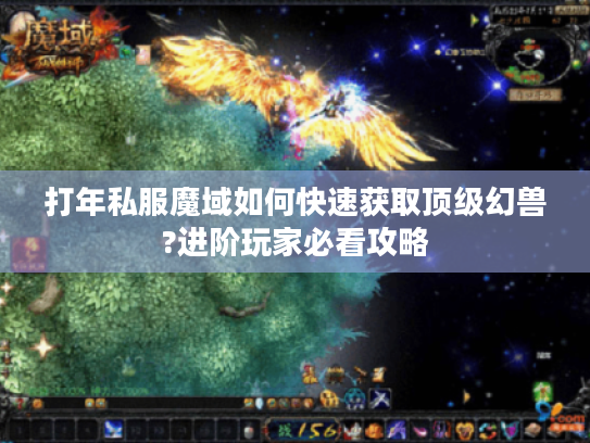 打年私服魔域如何快速获取顶级幻兽?进阶玩家必看攻略 打年私服魔域如何快速获取顶级幻兽?进阶玩家必看攻略