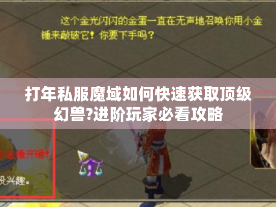 打年私服魔域如何快速获取顶级幻兽?进阶玩家必看攻略 打年私服魔域如何快速获取顶级幻兽?进阶玩家必看攻略