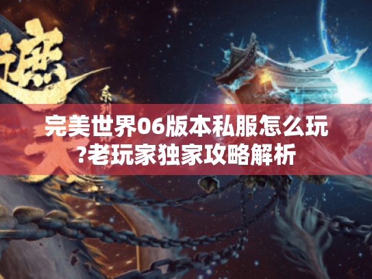 完美世界06版本私服怎么玩?老玩家独家攻略解析 完美世界06版本私服怎么玩?老玩家独家攻略解析