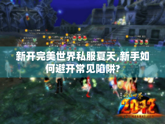 新开完美世界私服夏天,新手如何避开常见陷阱? 新开完美世界私服夏天,新手如何避开常见陷阱?