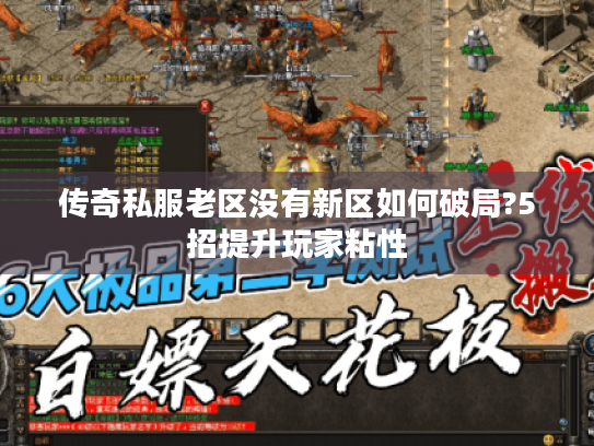 传奇私服老区没有新区如何破局?5招提升玩家粘性