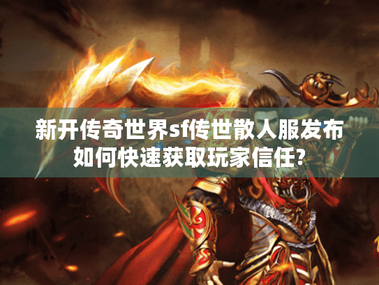 新开传奇世界sf传世散人服发布如何快速获取玩家信任? 新开传奇世界sf传世散人服发布如何快速获取玩家信任?