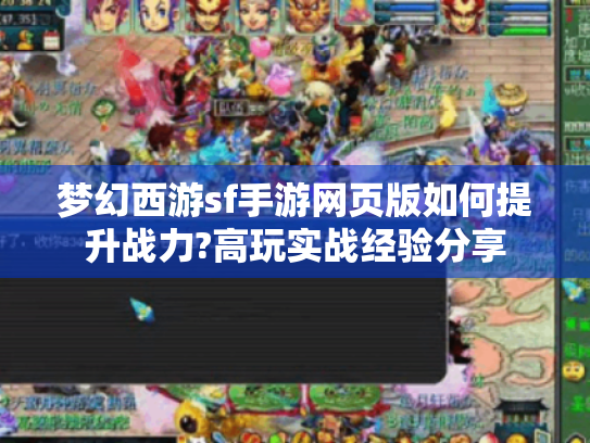 梦幻西游sf手游网页版如何提升战力?高玩实战经验分享 梦幻西游sf手游网页版如何提升战力?高玩实战经验分享