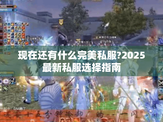 现在还有什么完美私服?2025最新私服选择指南 现在还有什么完美私服?2025最新私服选择指南