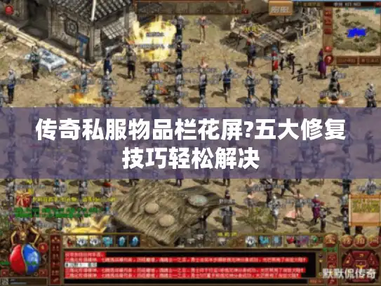 传奇私服物品栏花屏?五大修复技巧轻松解决 传奇私服物品栏花屏?五大修复技巧轻松解决