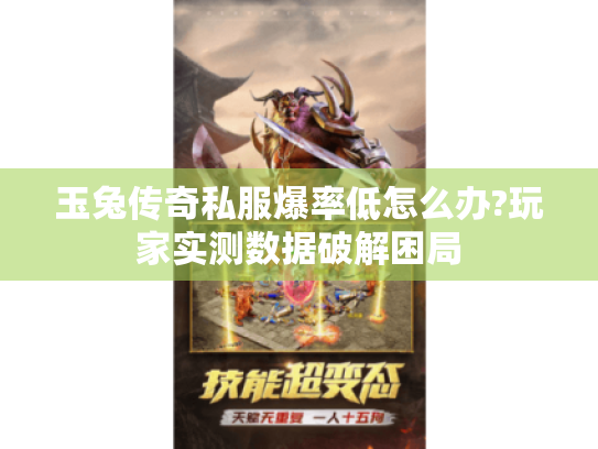 玉兔传奇私服爆率低怎么办?玩家实测数据破解困局 玉兔传奇私服爆率低怎么办?玩家实测数据破解困局