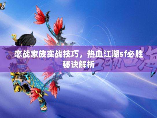 恋战家族实战技巧，热血江湖sf必胜秘诀解析
