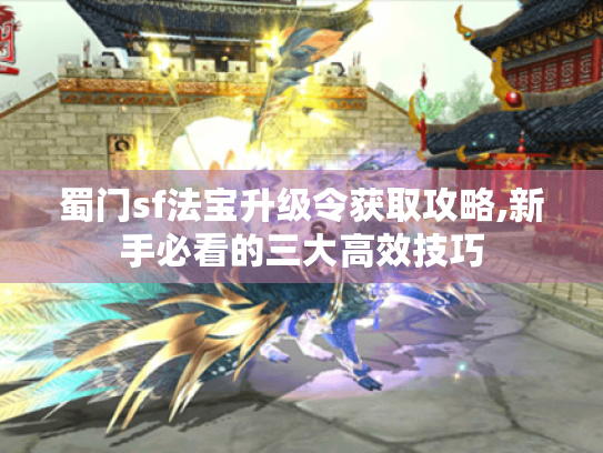 蜀门sf法宝升级令获取攻略,新手必看的三大高效技巧 蜀门sf法宝升级令获取攻略,新手必看的三大高效技巧