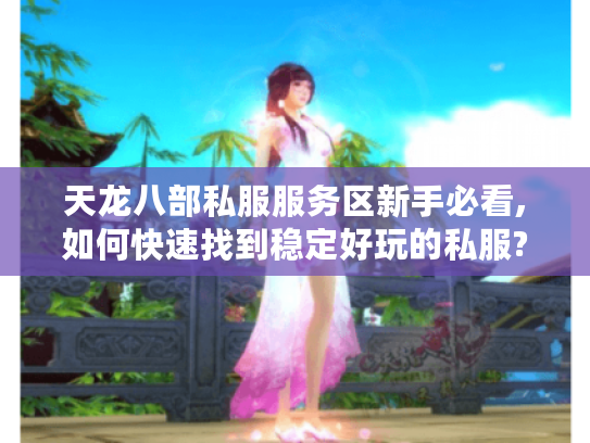 天龙八部私服服务区新手必看,如何快速找到稳定好玩的私服?
