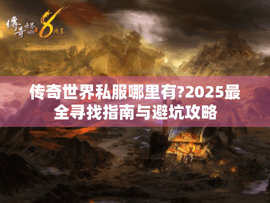 传奇世界私服哪里有?2025最全寻找指南与避坑攻略
