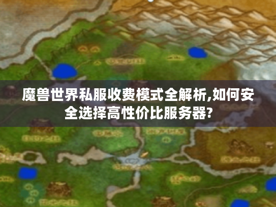 魔兽世界私服收费模式全解析,如何安全选择高性价比服务器? 魔兽世界私服收费模式全解析,如何安全选择高性价比服务器?
