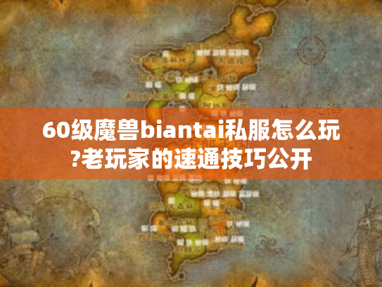 60级魔兽biantai私服怎么玩?老玩家的速通技巧公开