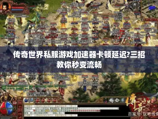 传奇世界私服游戏加速器卡顿延迟?三招教你秒变流畅