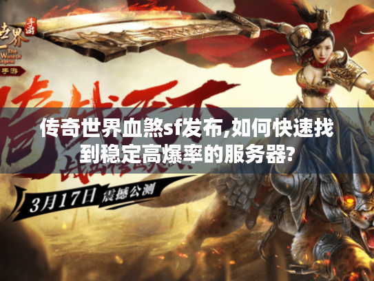 传奇世界血煞sf发布,如何快速找到稳定高爆率的服务器? 传奇世界血煞sf发布,如何快速找到稳定高爆率的服务器?