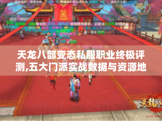 天龙八部变态私服职业终极评测,五大门派实战数据与资源地图 天龙八部变态私服职业终极评测,五大门派实战数据与资源地图