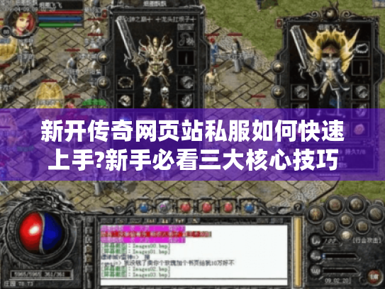 新开传奇网页站私服如何快速上手?新手必看三大核心技巧 新开传奇网页站私服如何快速上手?新手必看三大核心技巧