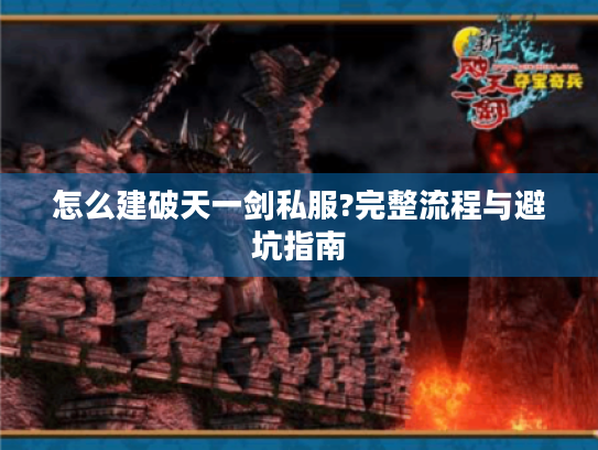 怎么建破天一剑私服?完整流程与避坑指南 怎么建破天一剑私服?完整流程与避坑指南