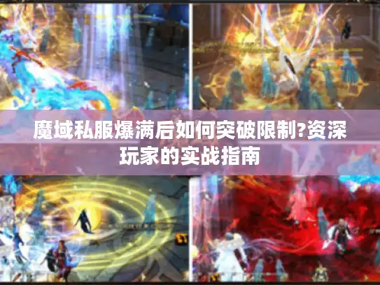 魔域私服爆满后如何突破限制?资深玩家的实战指南 魔域私服爆满后如何突破限制?资深玩家的实战指南