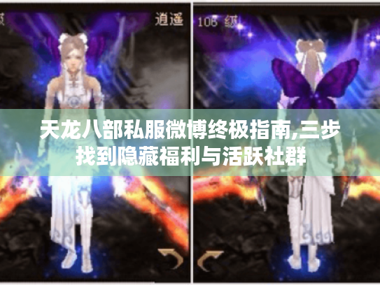 天龙八部私服微博终极指南,三步找到隐藏福利与活跃社群 天龙八部私服微博终极指南,三步找到隐藏福利与活跃社群