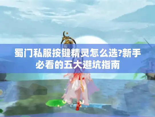 蜀门私服按键精灵怎么选?新手必看的五大避坑指南 蜀门私服按键精灵怎么选?新手必看的五大避坑指南