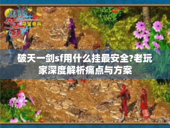 破天一剑sf用什么挂最安全?老玩家深度解析痛点与方案 破天一剑sf用什么挂最安全?老玩家深度解析痛点与方案