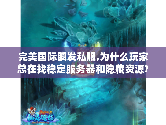 完美国际瞬发私服,为什么玩家总在找稳定服务器和隐藏资源?