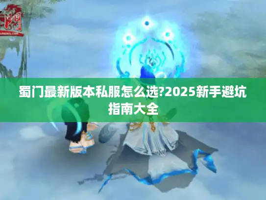 蜀门最新版本私服怎么选?2025新手避坑指南大全