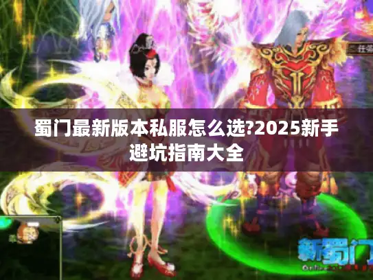 蜀门最新版本私服怎么选?2025新手避坑指南大全
