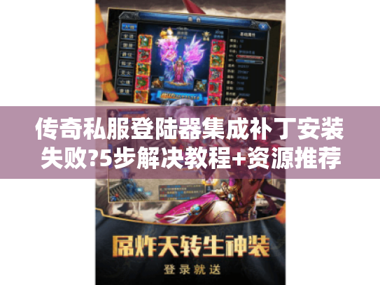 传奇私服登陆器集成补丁安装失败?5步解决教程+资源推荐 传奇私服登陆器集成补丁安装失败?5步解决教程+资源推荐