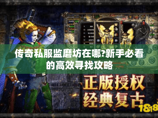 传奇私服监磨坊在哪?新手必看的高效寻找攻略
