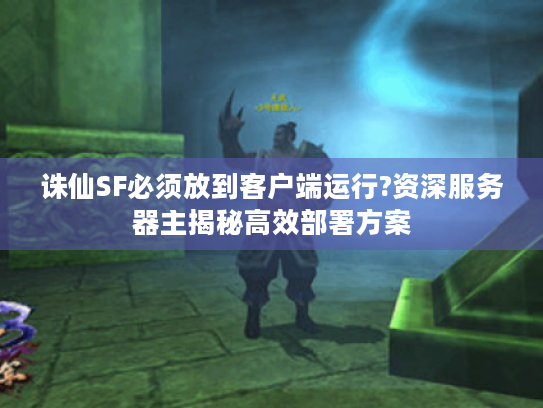 诛仙SF必须放到客户端运行?资深服务器主揭秘高效部署方案