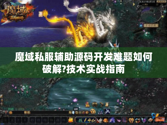 魔域私服辅助源码开发难题如何破解?技术实战指南 魔域私服辅助源码开发难题如何破解?技术实战指南