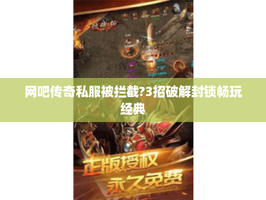 网吧传奇私服被拦截?3招破解封锁畅玩经典