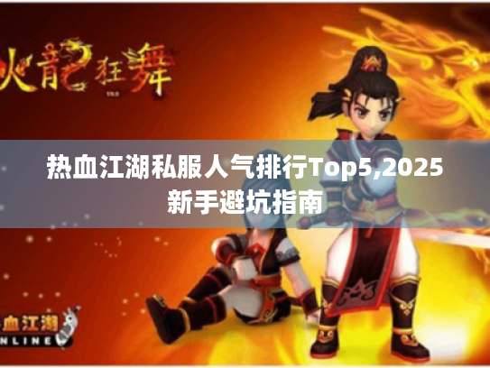 热血江湖私服人气排行Top5,2025新手避坑指南
