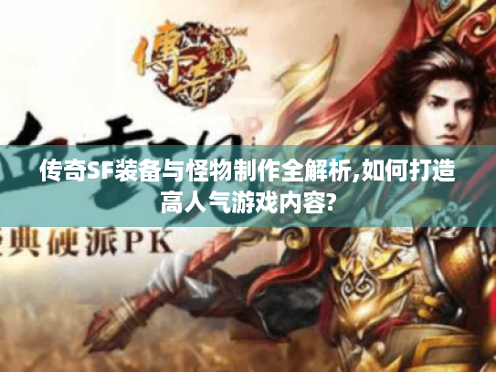 传奇SF装备与怪物制作全解析,如何打造高人气游戏内容?