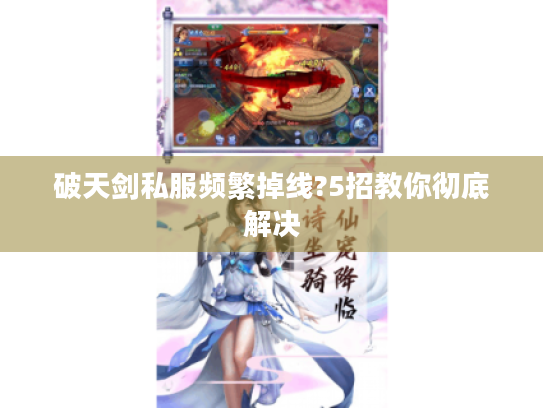 破天剑私服频繁掉线?5招教你彻底解决 破天剑私服频繁掉线?5招教你彻底解决