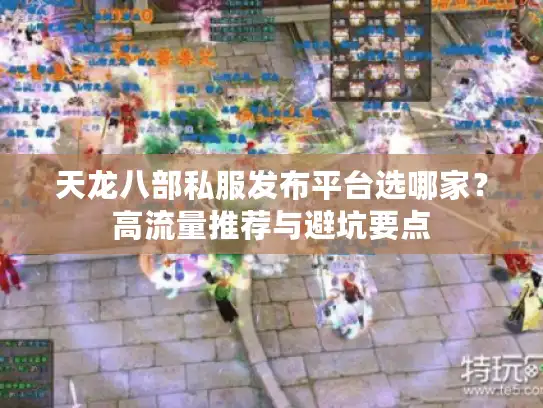 天龙八部私服发布平台选哪家?高流量推荐与避坑要点 天龙八部私服发布平台选哪家?高流量推荐与避坑要点