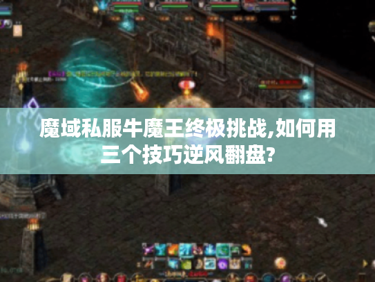 魔域私服牛魔王终极挑战,如何用三个技巧逆风翻盘? 魔域私服牛魔王终极挑战,如何用三个技巧逆风翻盘?