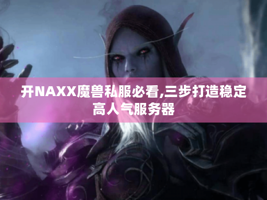 开NAXX魔兽私服必看,三步打造稳定高人气服务器 开NAXX魔兽私服必看,三步打造稳定高人气服务器
