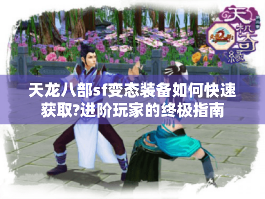 天龙八部sf变态装备如何快速获取?进阶玩家的终极指南 天龙八部sf变态装备如何快速获取?进阶玩家的终极指南
