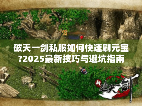 破天一剑私服如何快速刷元宝?2025最新技巧与避坑指南 破天一剑私服如何快速刷元宝?2025最新技巧与避坑指南