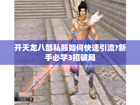 开天龙八部私服如何快速引流?新手必学3招破局 开天龙八部私服如何快速引流?新手必学3招破局