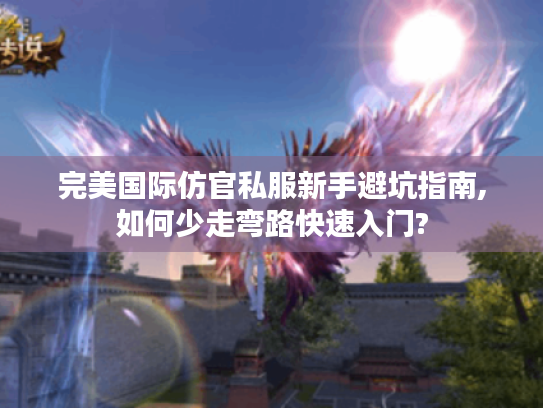 完美国际仿官私服新手避坑指南,如何少走弯路快速入门? 完美国际仿官私服新手避坑指南,如何少走弯路快速入门?