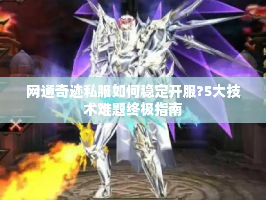 网通奇迹私服如何稳定开服?5大技术难题终极指南 网通奇迹私服如何稳定开服?5大技术难题终极指南