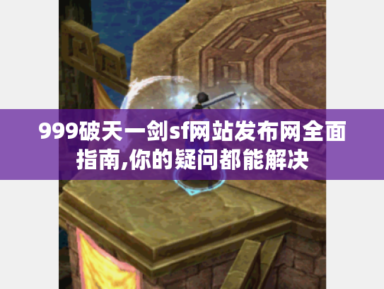 999破天一剑sf网站发布网全面指南,你的疑问都能解决
