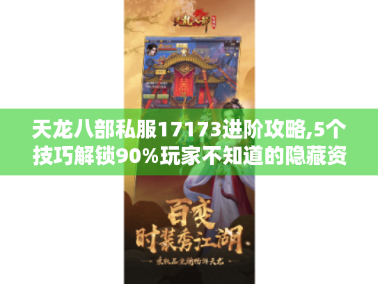 天龙八部私服17173进阶攻略,5个技巧解锁90%玩家不知道的隐藏资源 天龙八部私服17173进阶攻略,5个技巧解锁90%玩家不知道的隐藏资源