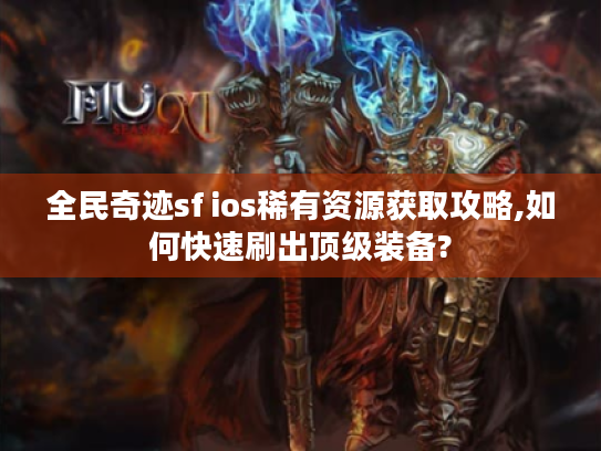 全民奇迹sf ios稀有资源获取攻略,如何快速刷出顶级装备? 全民奇迹sf ios稀有资源获取攻略,如何快速刷出顶级装备?