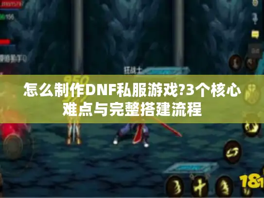 怎么制作DNF私服游戏?3个核心难点与完整搭建流程 怎么制作DNF私服游戏?3个核心难点与完整搭建流程